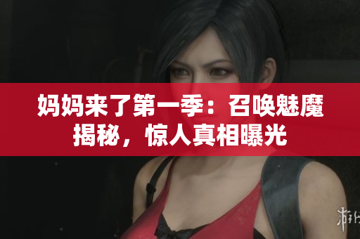 媽媽來(lái)了第一季：召喚魅魔揭秘，驚人真相曝光