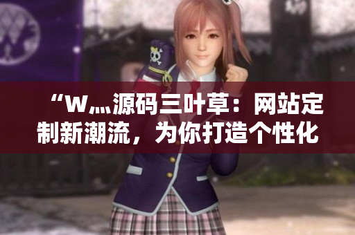 “W灬源碼三葉草：網(wǎng)站定制新潮流，為你打造個性化網(wǎng)站”