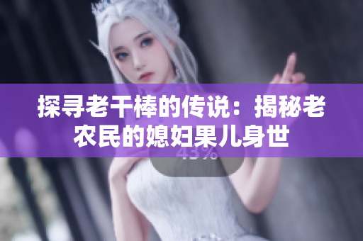 探尋老干棒的傳說：揭秘老農民的媳婦果兒身世
