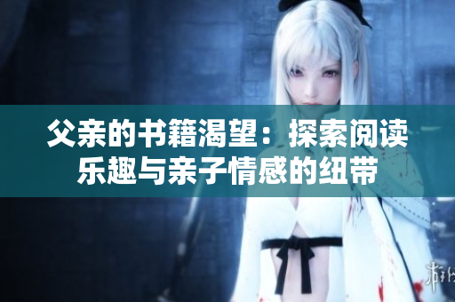 父親的書籍渴望：探索閱讀樂趣與親子情感的紐帶