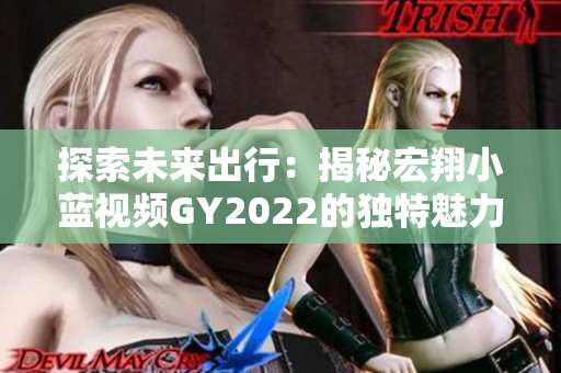 探索未來(lái)出行：揭秘宏翔小藍(lán)視頻GY2022的獨(dú)特魅力與先進(jìn)科技