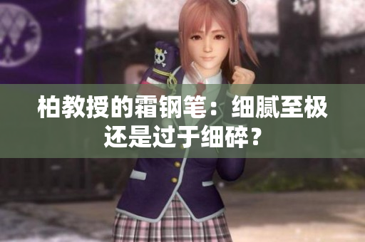 柏教授的霜鋼筆：細(xì)膩至極還是過于細(xì)碎？