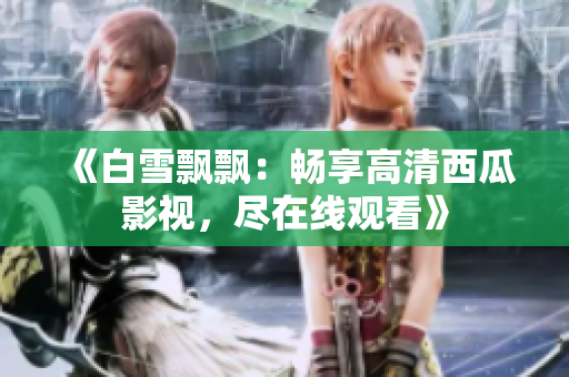 《白雪飄飄：暢享高清西瓜影視，盡在線觀看》