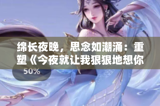 綿長夜晚，思念如潮涌：重塑《今夜就讓我狠狠地想你》歌詞