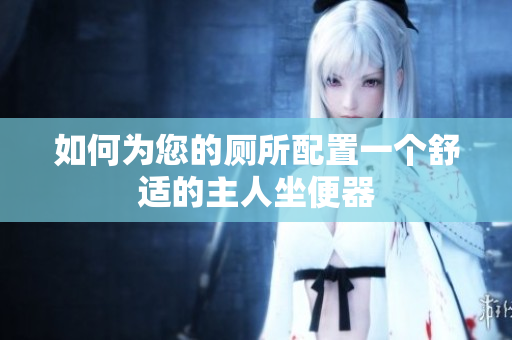 如何為您的廁所配置一個舒適的主人坐便器