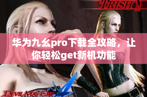 華為九幺pro下載全攻略，讓你輕松get新機功能