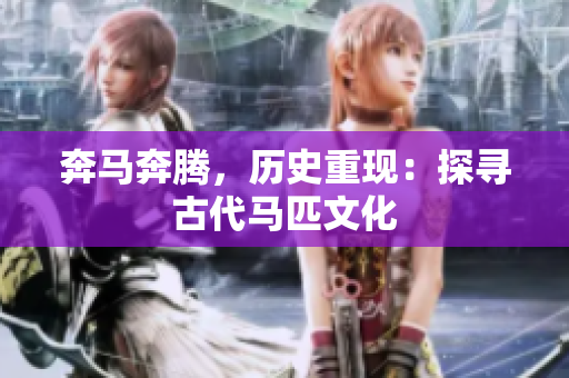 奔馬奔騰，歷史重現(xiàn)：探尋古代馬匹文化