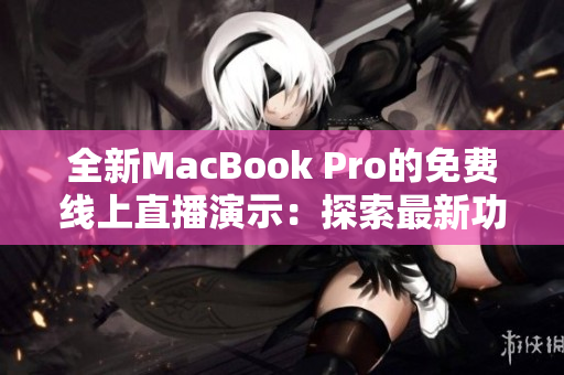 全新MacBook Pro的免費(fèi)線上直播演示：探索最新功能和性能突破
