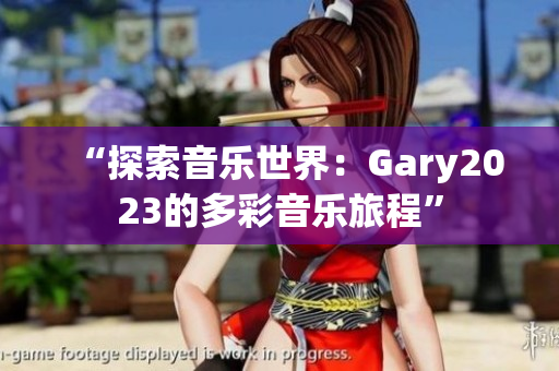 “探索音樂(lè)世界：Gary2023的多彩音樂(lè)旅程”