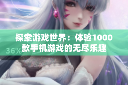 探索游戲世界：體驗(yàn)1000款手機(jī)游戲的無(wú)盡樂(lè)趣