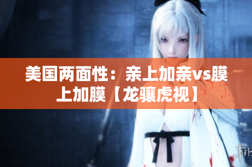 美國(guó)兩面性：親上加親vs膜上加膜【龍?bào)J虎視】