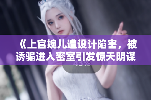 《上官婉兒遭設(shè)計(jì)陷害，被誘騙進(jìn)入密室引發(fā)驚天陰謀》