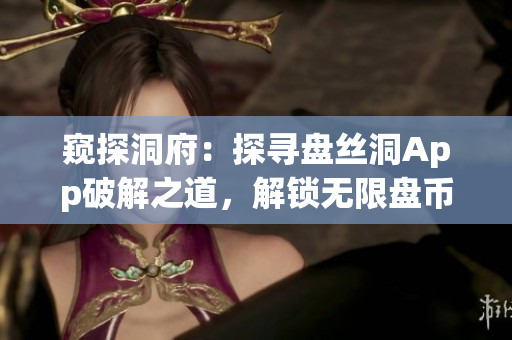 窺探洞府：探尋盤絲洞App破解之道，解鎖無(wú)限盤幣秘籍