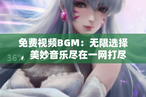 免費視頻BGM：無限選擇，美妙音樂盡在一網(wǎng)打盡