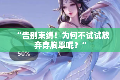 “告別束縛！為何不試試放棄穿胸罩呢？”