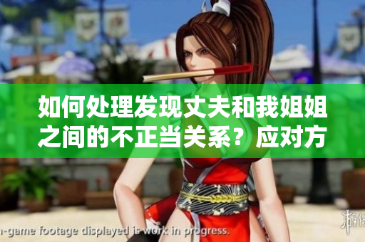 如何處理發(fā)現(xiàn)丈夫和我姐姐之間的不正當(dāng)關(guān)系？應(yīng)對方法詳解