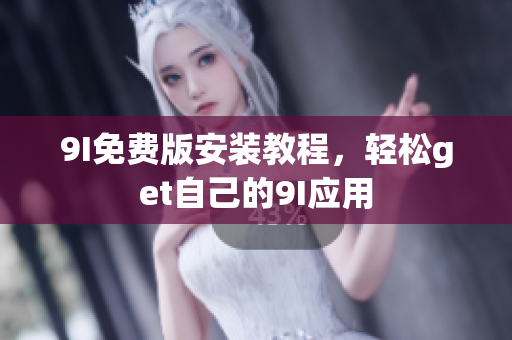 9I免費(fèi)版安裝教程，輕松get自己的9I應(yīng)用