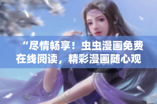 “盡情暢享！蟲蟲漫畫免費在線閱讀，精彩漫畫隨心觀看！”