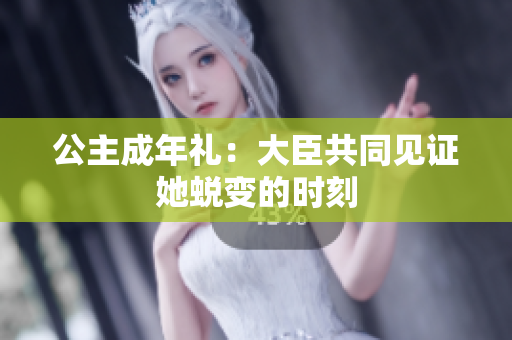 公主成年禮：大臣共同見證她蛻變的時刻