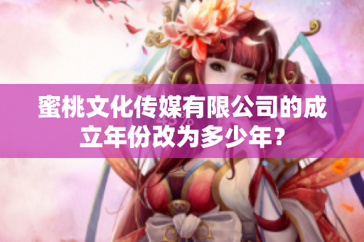 蜜桃文化傳媒有限公司的成立年份改為多少年？
