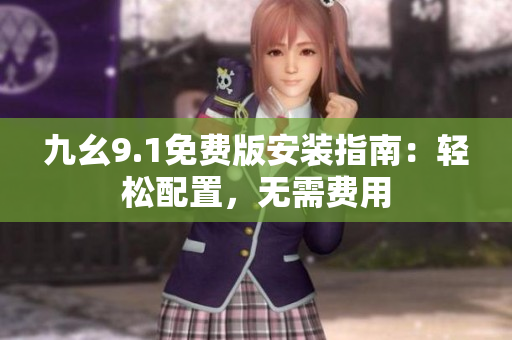 九幺9.1免費(fèi)版安裝指南：輕松配置，無需費(fèi)用