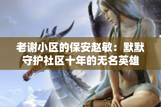 老謝小區(qū)的保安趙敏：默默守護(hù)社區(qū)十年的無名英雄