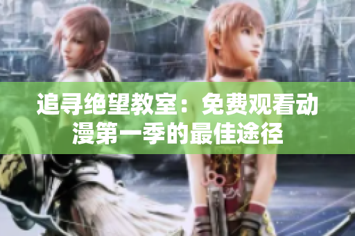 追尋絕望教室：免費(fèi)觀看動(dòng)漫第一季的最佳途徑