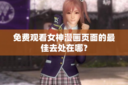免費觀看女神漫畫頁面的最佳去處在哪？