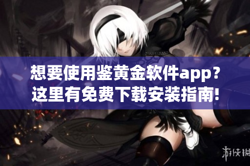 想要使用鑒黃金軟件app？這里有免費(fèi)下載安裝指南!