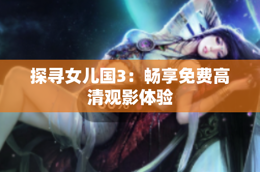 探尋女兒國3：暢享免費(fèi)高清觀影體驗(yàn)