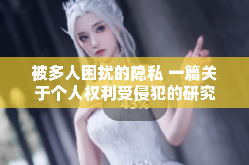被多人困擾的隱私 一篇關(guān)于個(gè)人權(quán)利受侵犯的研究