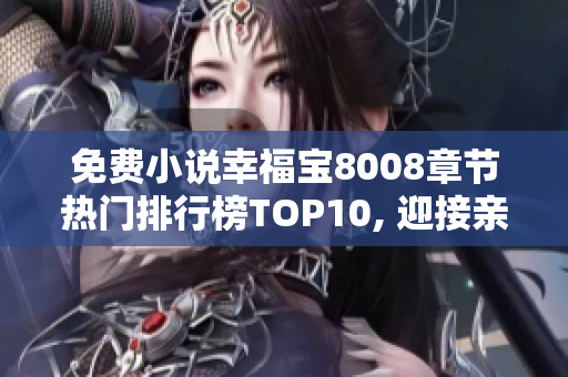 免費(fèi)小說幸福寶8008章節(jié)熱門排行榜TOP10, 迎接親情與愛情的溫暖故事