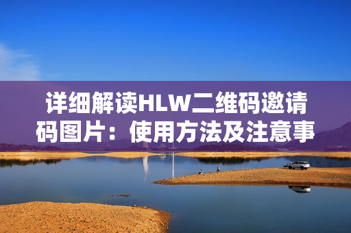 詳細(xì)解讀HLW二維碼邀請碼圖片：使用方法及注意事項