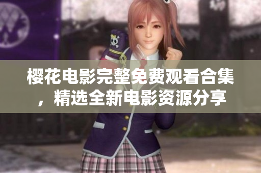 櫻花電影完整免費觀看合集，精選全新電影資源分享