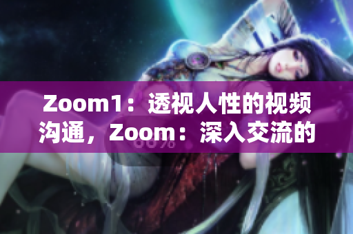 Zoom1：透視人性的視頻溝通，Zoom：深入交流的數(shù)字平臺(tái)