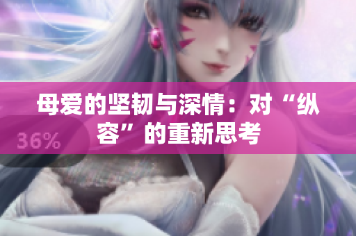 母愛(ài)的堅(jiān)韌與深情：對(duì)“縱容”的重新思考