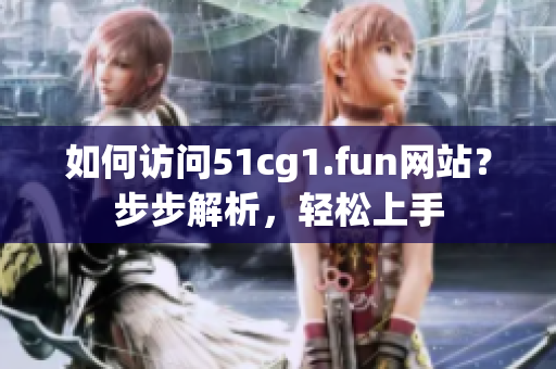如何訪問(wèn)51cg1.fun網(wǎng)站？步步解析，輕松上手