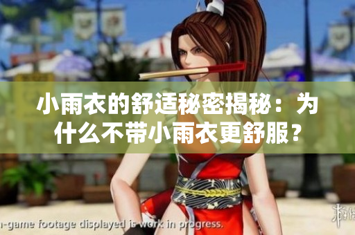 小雨衣的舒適秘密揭秘：為什么不帶小雨衣更舒服？