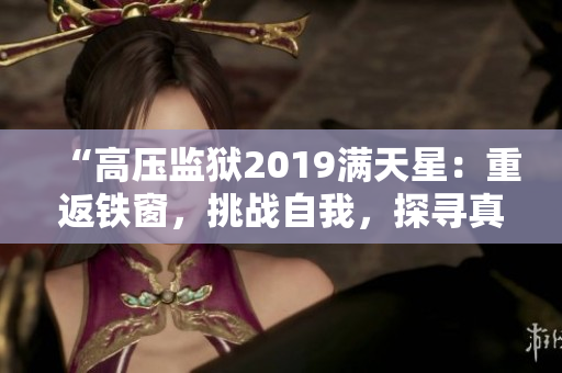 “高壓監(jiān)獄2019滿天星：重返鐵窗，挑戰(zhàn)自我，探尋真相！”
