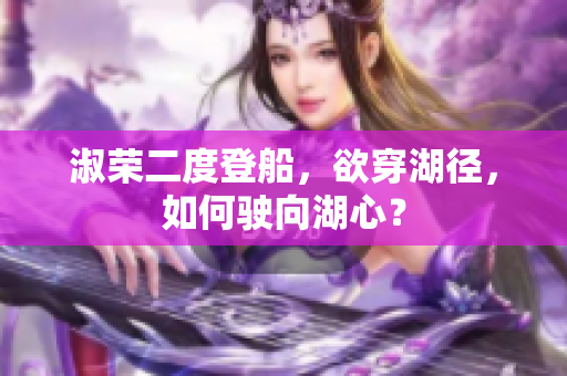 淑榮二度登船，欲穿湖徑，如何駛向湖心？