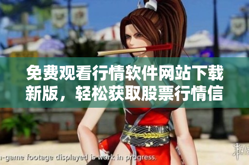 免費觀看行情軟件網(wǎng)站下載新版，輕松獲取股票行情信息