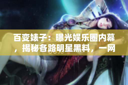 百變婊子：曝光娛樂圈內(nèi)幕，揭秘各路明星黑料，一網(wǎng)打盡！