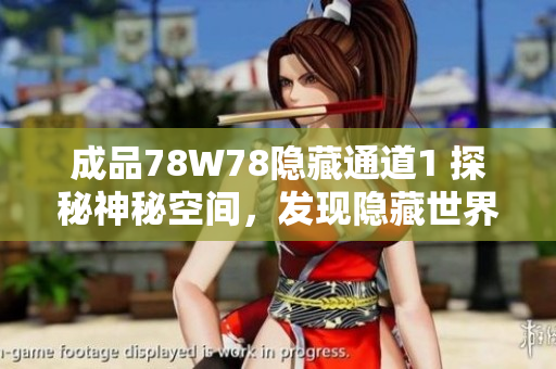 成品78W78隱藏通道1 探秘神秘空間，發(fā)現(xiàn)隱藏世界的秘密