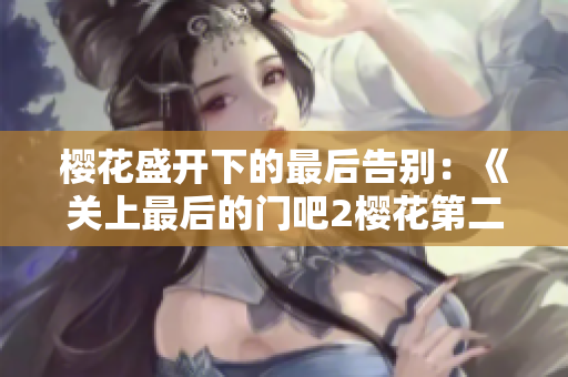 櫻花盛開下的最后告別：《關(guān)上最后的門吧2櫻花第二季》