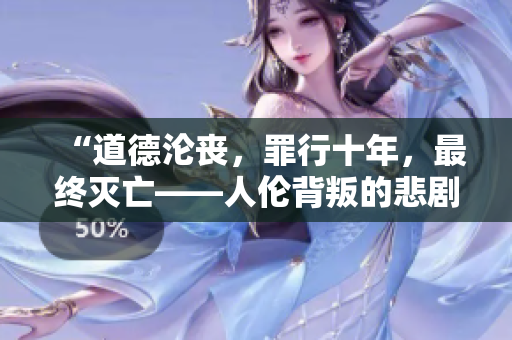 “道德淪喪，罪行十年，最終滅亡——人倫背叛的悲劇再現(xiàn)”