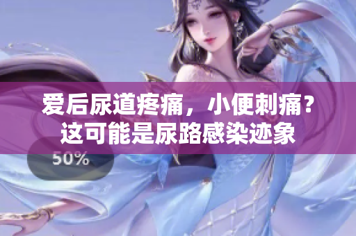愛后尿道疼痛，小便刺痛？這可能是尿路感染跡象