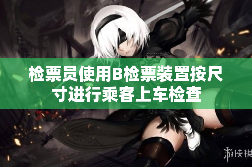 檢票員使用B檢票裝置按尺寸進行乘客上車檢查