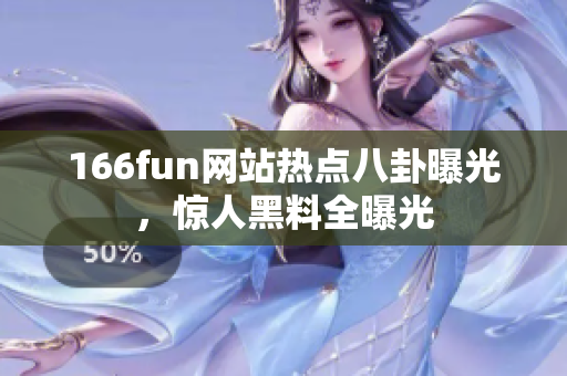 166fun網(wǎng)站熱點(diǎn)八卦曝光，驚人黑料全曝光