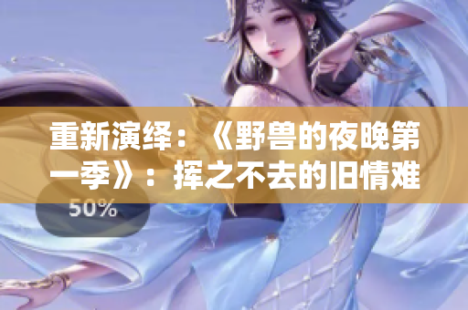 重新演繹：《野獸的夜晚第一季》：揮之不去的舊情難忘
