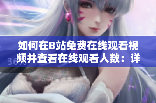 如何在B站免費在線觀看視頻并查看在線觀看人數：詳細指南